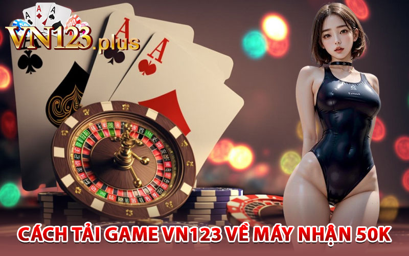 Cách tải game Vn123 về máy nhận 50k